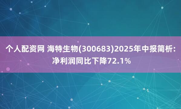 个人配资网 海特生物(300683)2025年中报简析: 净利润同比下降72.1%