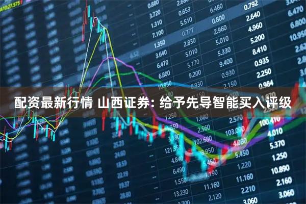 配资最新行情 山西证券: 给予先导智能买入评级
