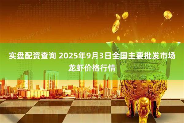 实盘配资查询 2025年9月3日全国主要批发市场龙虾价格行情