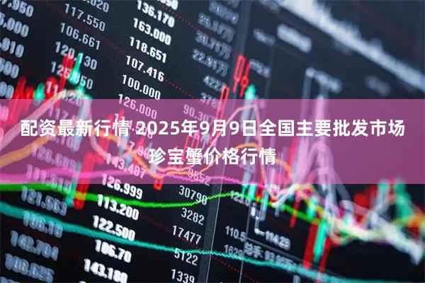 配资最新行情 2025年9月9日全国主要批发市场珍宝蟹价格行情