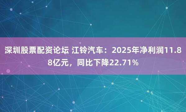 深圳股票配资论坛 江铃汽车：2025年净利润11.88亿元，同比下降22.71%