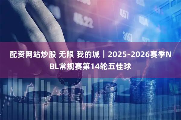 配资网站炒股 无限 我的城｜2025-2026赛季NBL常规赛第14轮五佳球