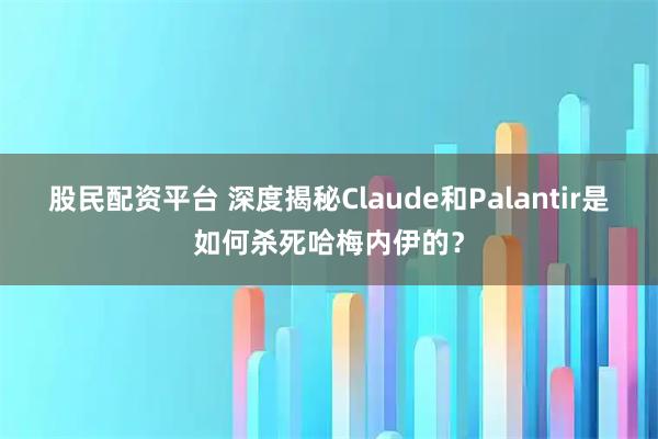股民配资平台 深度揭秘Claude和Palantir是如何杀死哈梅内伊的？