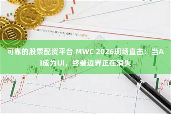 可靠的股票配资平台 MWC 2026现场直击：当AI成为UI，终端边界正在消失