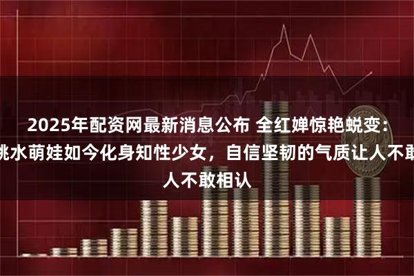 2025年配资网最新消息公布 全红婵惊艳蜕变：昔日跳水萌娃如今化身知性少女，自信坚韧的气质让人不敢相认